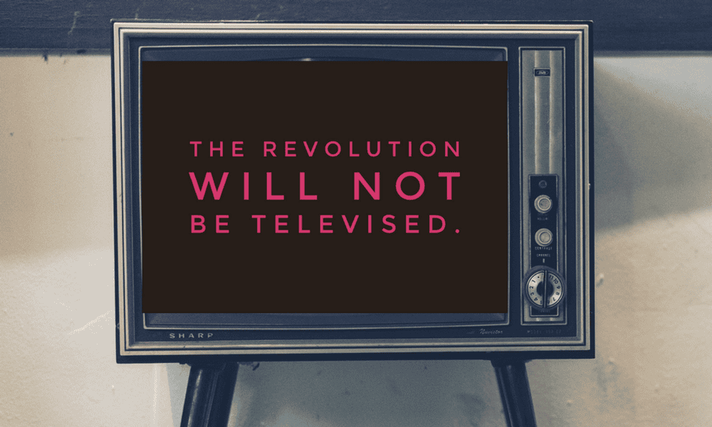 The Revolution Will Not Be Televised