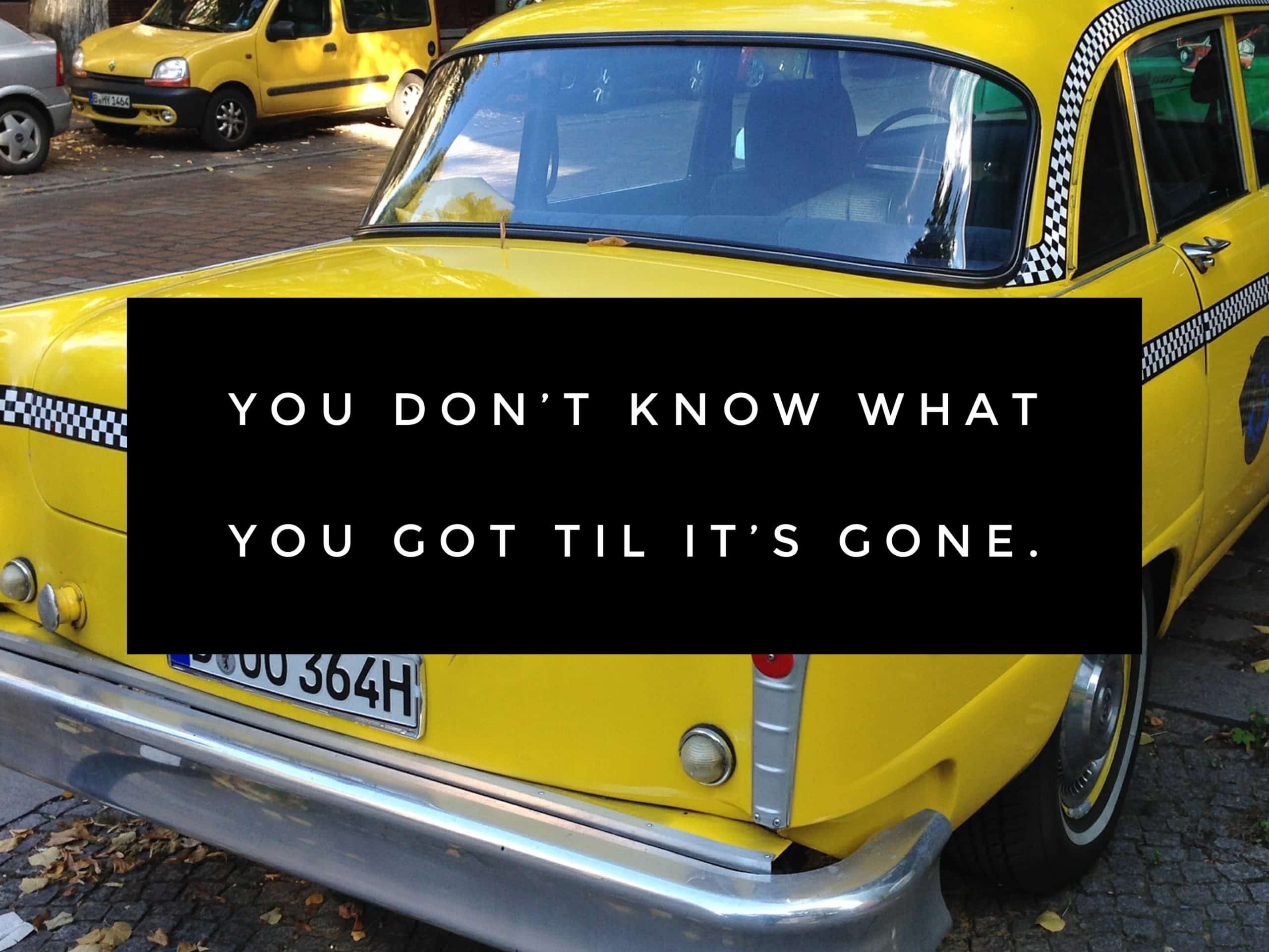 You Don’t Know What You Got ‘til it’s Gone.