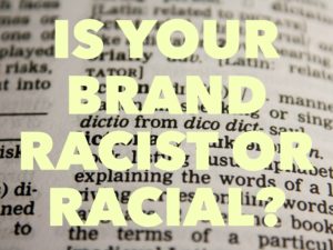Is Your Brand Racist or Racial?