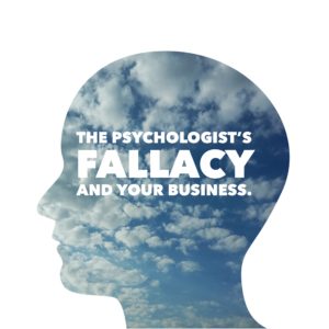 The Psychologist’s Fallacy and Your Business.