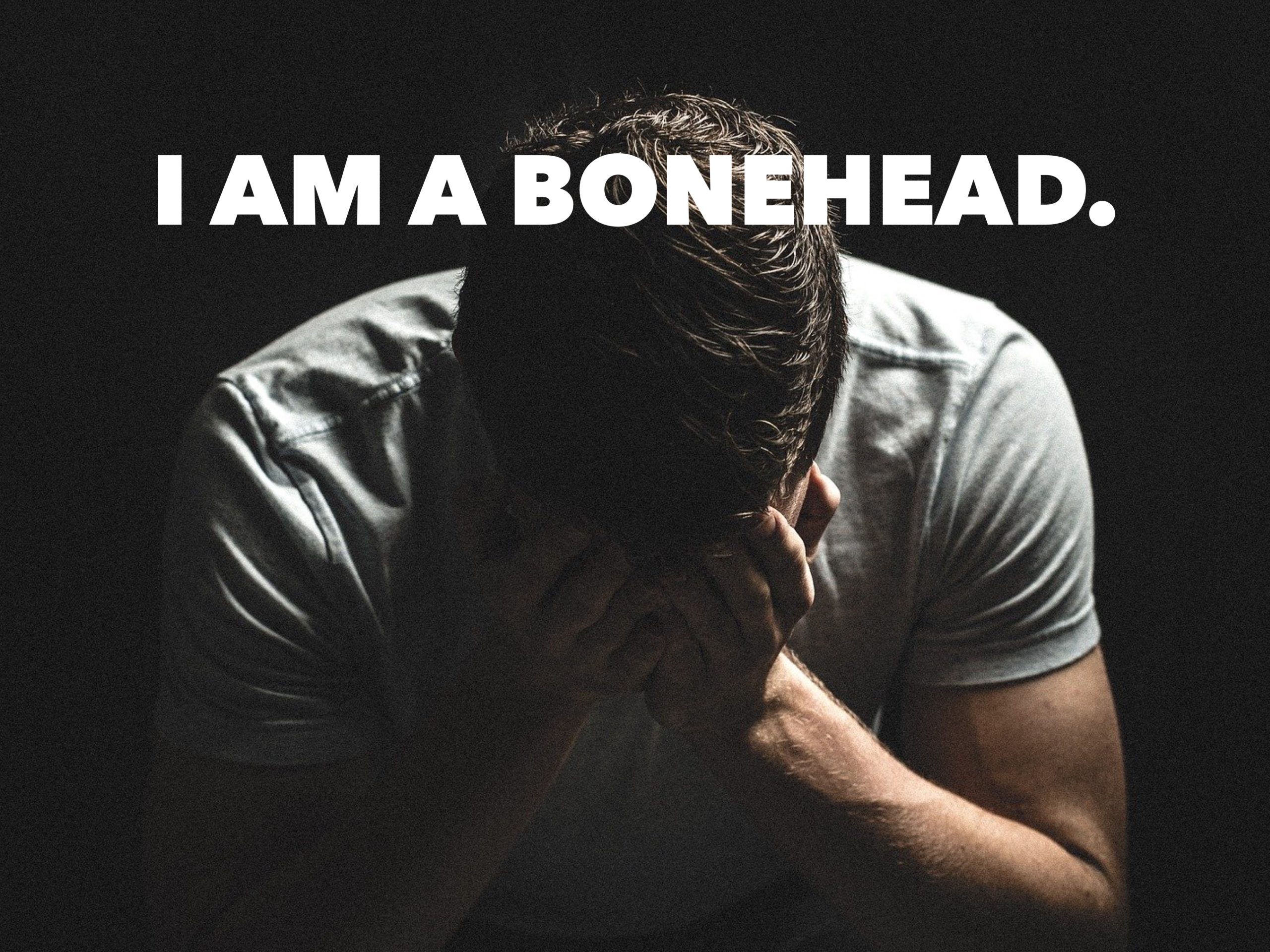 I Am A Bonehead.