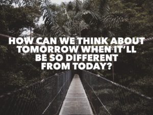 How Can We Think About Tomorrow When It’s So Different From Today?