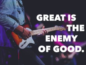 Great Is The Enemy Of Good.