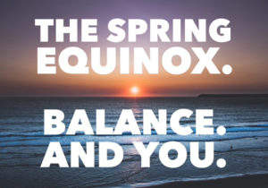 The Spring Equinox. Balance. And You.